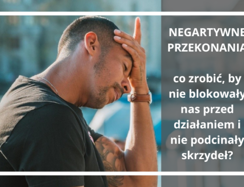 NEGATYWNE PRZEKONANIA: co zrobić, by nie blokowały nas przed działaniem i nie podcinały skrzydeł